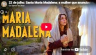 22 de julho - Santa Maria Madalena (vídeo) 