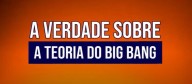 A verdade sobre a Teoria do Big Bang (vídeo)