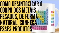 Como desintoxicar o corpo dos metais pesados de forma natural. Conheça esses produtos! (vídeo)