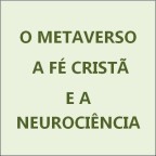 O METAVERSO, A FÉ CRISTÃ E A NEUROCIÊNCIA – Por Dr. Djalma Pinho (vídeo)